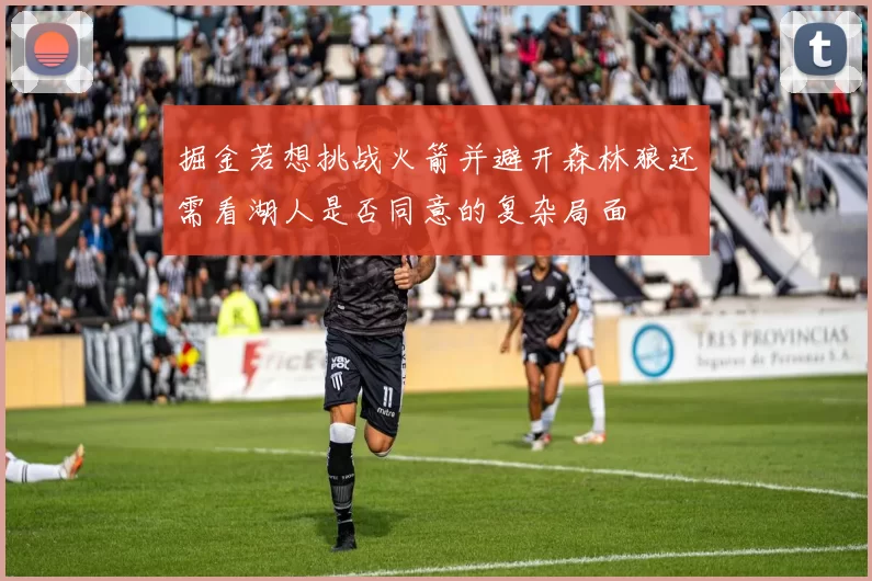 掘金若想挑战火箭并避开森林狼还需看湖人是否同意的复杂局面