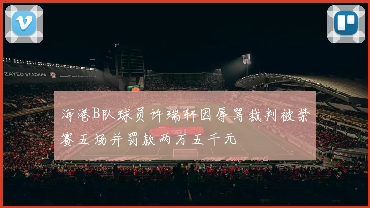海港B队球员许瑞轩因辱骂裁判被禁赛五场并罚款两万五千元