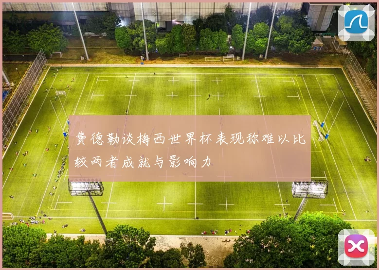 费德勒谈梅西世界杯表现称难以比较两者成就与影响力