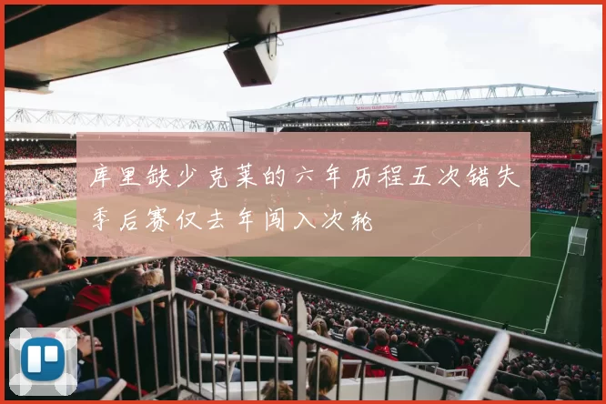 库里缺少克莱的六年历程五次错失季后赛仅去年闯入次轮