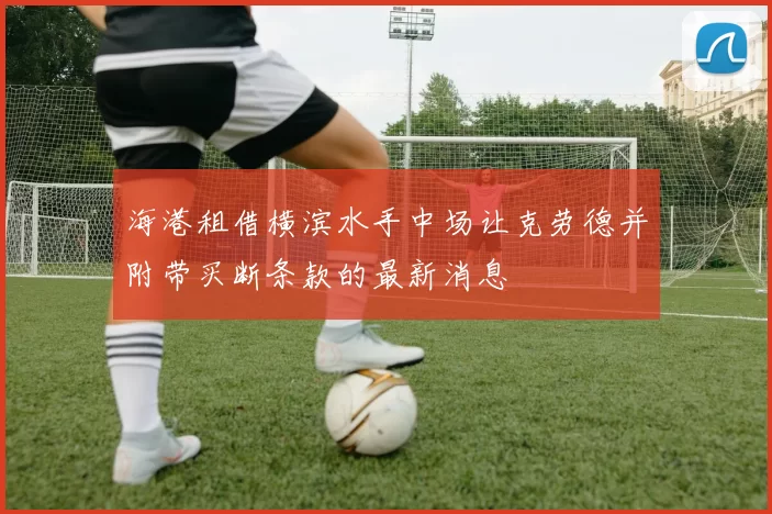 海港租借横滨水手中场让克劳德并附带买断条款的最新消息
