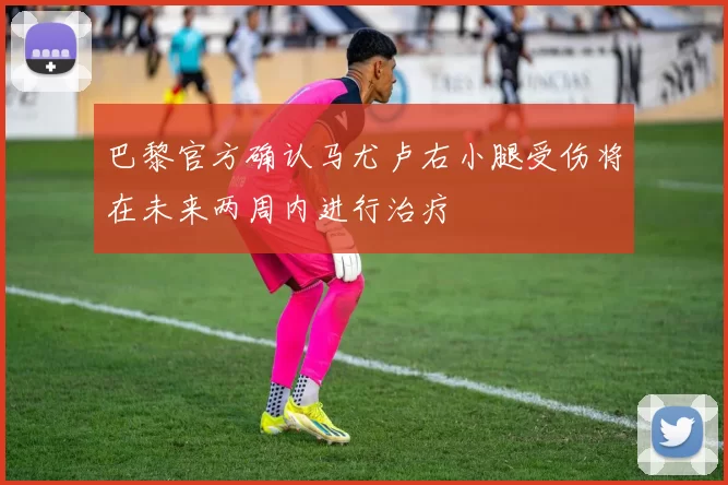 巴黎官方确认马尤卢右小腿受伤将在未来两周内进行治疗