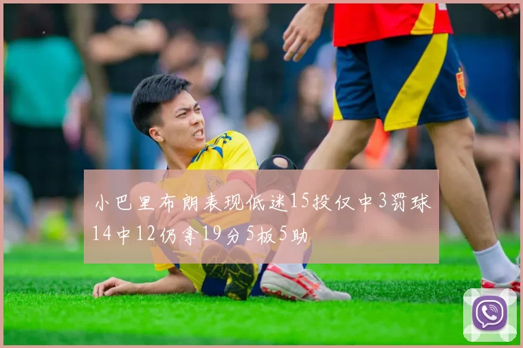 小巴里布朗表现低迷15投仅中3罚球14中12仍拿19分5板5助