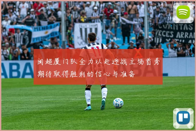 闽超厦门队全力以赴迎战主场首秀期待取得胜利的信心与准备