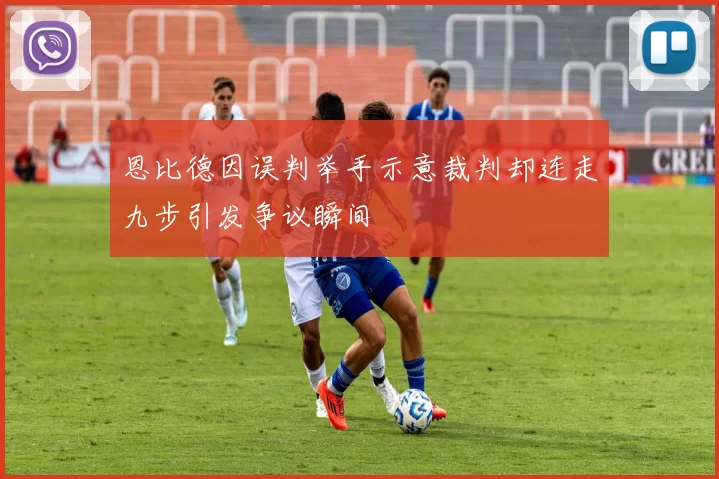 恩比德因误判举手示意裁判却连走九步引发争议瞬间