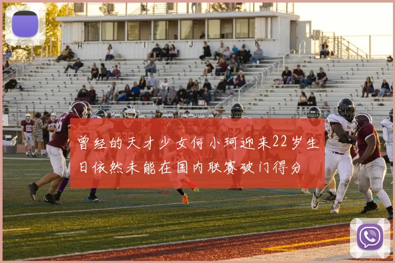 曾经的天才少女何小珂迎来22岁生日依然未能在国内联赛破门得分